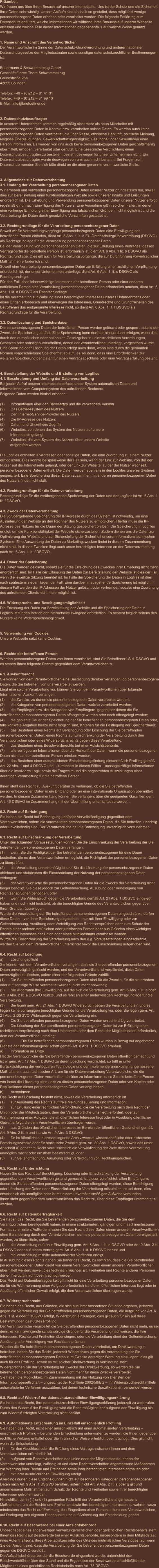 Präambel: Wir freuen uns über Ihren Besuch auf unserer Internetseite. Uns ist der Schutz und die Sicherheit Ihrer Daten sehr wichtig. Unsere Abläufe sind deshalb so gestaltet, dass möglichst wenige personenbezogene Daten erhoben oder verarbeitet werden. Die folgende Erklärung zum Datenschutz erläutert, welche Informationen wir während Ihres Besuchs auf unserer Webseite erfassen und welche Teile dieser Informationen gegebenenfalls auf welche Weise genutzt werden.   1. Name und Anschrift des Verantwortlichen Der Verantwortliche im Sinne der Datenschutz-Grundverordnung und anderer nationaler Datenschutzgesetze der Mitgliedsstaaten sowie sonstiger datenschutzrechtlicher Bestimmungen ist:  Bauermann & Schwammekrug GmbH Geschäftsführer: Thore Schwammekrug Grundstraße 26a 42655 Solingen  Telefon: +49 – (0)212 – 81 41 31 Telefax: +49 – (0)212 – 81 99 10 E-Mail: info@briefoeffner.de   2. Datenschutzbeauftragter In unserem Unternehmen kommen regelmäßig nicht mehr als neun Mitarbeiter mit personenbezogenen Daten in Kontakt bzw. verarbeiten solche Daten. Es werden auch keine personenbezogenen Daten verarbeitet, die über Rasse, ethnische Herkunft, politische Meinung, religiöse Überzeugungen, Gewerkschaftszugehörigkeit, Gesundheit oder Sexualleben einer Person informieren. Es werden von uns auch keine personenbezogenen Daten geschäftsmäßig übermittelt, erhoben, verarbeitet oder genutzt. Eine gesetzliche Verpflichtung einen Datenschutzbeauftragten zu bestellen, besteht deswegen für unser Unternehmen nicht. Ein Datenschutzbeauftragter wurde deswegen von uns auch nicht benannt. Bei Fragen zum Datenschutz wenden Sie sich bitte direkt an die oben genannte verantwortliche Stelle.    3. Allgemeines zur Datenverarbeitung 3.1. Umfang der Verarbeitung personenbezogener Daten Wir erheben und verwenden personenbezogene Daten unserer Nutzer grundsätzlich nur, soweit dies zur Bereitstellung einer funktionsfähigen Website sowie unserer Inhalte und Leistungen erforderlich ist. Die Erhebung und Verwendung personenbezogener Daten unserer Nutzer erfolgt regelmäßig nur nach Einwilligung des Nutzers. Eine Ausnahme gilt in solchen Fällen, in denen eine vorherige Einholung einer Einwilligung aus tatsächlichen Gründen nicht möglich ist und die Verarbeitung der Daten durch gesetzliche Vorschriften gestattet ist.   3.2. Rechtsgrundlage für die Verarbeitung personenbezogener Daten Soweit wir für Verarbeitungsvorgänge personenbezogener Daten eine Einwilligung der betroffenen Person einholen, dient Art. 6 Abs. 1 lit. a EU-Datenschutzgrundverordnung (DSGVO) als Rechtsgrundlage für die Verarbeitung personenbezogener Daten. Bei der Verarbeitung von personenbezogenen Daten, die zur Erfüllung eines Vertrages, dessen Vertragspartei die betroffene Person ist, erforderlich ist, dient Art. 6 Abs. 1 lit. b DSGVO als Rechtsgrundlage. Dies gilt auch für Verarbeitungsvorgänge, die zur Durchführung vorvertraglicher Maßnahmen erforderlich sind. Soweit eine Verarbeitung personenbezogener Daten zur Erfüllung einer rechtlichen Verpflichtung erforderlich ist, der unser Unternehmen unterliegt, dient Art. 6 Abs. 1 lit. c DSGVO als Rechtsgrundlage. Für den Fall, dass lebenswichtige Interessen der betroffenen Person oder einer anderen natürlichen Person eine Verarbeitung personenbezogener Daten erforderlich machen, dient Art. 6 Abs. 1 lit. d DSGVO als Rechtsgrundlage. Ist die Verarbeitung zur Wahrung eines berechtigten Interesses unseres Unternehmens oder eines Dritten erforderlich und überwiegen die Interessen, Grundrechte und Grundfreiheiten des Betroffenen das erstgenannte Interesse nicht, so dient Art. 6 Abs. 1 lit. f DSGVO als Rechtsgrundlage für die Verarbeitung.   3.3. Datenlöschung und Speicherdauer Die personenbezogenen Daten der betroffenen Person werden gelöscht oder gesperrt, sobald der Zweck der Speicherung entfällt. Eine Speicherung kann darüber hinaus dann erfolgen, wenn dies durch den europäischen oder nationalen Gesetzgeber in unionsrechtlichen Verordnungen, Gesetzen oder sonstigen Vorschriften, denen der Verantwortliche unterliegt, vorgesehen wurde. Eine Sperrung oder Löschung der Daten erfolgt auch dann, wenn eine durch die genannten Normen vorgeschriebene Speicherfrist abläuft, es sei denn, dass eine Erforderlichkeit zur weiteren Speicherung der Daten für einen Vertragsabschluss oder eine Vertragserfüllung besteht.   4. Bereitstellung der Website und Erstellung von Logfiles 4.1. Beschreibung und Umfang der Datenverarbeitung Bei jedem Aufruf unserer Internetseite erfasst unser System automatisiert Daten und Informationen vom Computersystem des aufrufenden Rechners.  Folgende Daten werden hierbei erhoben:  (1)	Informationen über den Browsertyp und die verwendete Version (2)	Das Betriebssystem des Nutzers (3)	Den Internet-Service-Provider des Nutzers (4)	Die IP-Adresse des Nutzers (5)	Datum und Uhrzeit des Zugriffs (6)	Websites, von denen das System des Nutzers auf unsere            Internetseite gelangt  (7)	Websites, die vom System des Nutzers über unsere Website            aufgerufen werden  Die Logfiles enthalten IP-Adressen oder sonstige Daten, die eine Zuordnung zu einem Nutzer ermöglichen. Dies könnte beispielsweise der Fall sein, wenn der Link zur Website, von der der Nutzer auf die Internetseite gelangt, oder der Link zur Website, zu der der Nutzer wechselt, personenbezogene Daten enthält. Die Daten werden ebenfalls in den Logfiles unseres Systems gespeichert. Eine Speicherung dieser Daten zusammen mit anderen personenbezogenen Daten des Nutzers findet nicht statt.  4.2. Rechtsgrundlage für die Datenverarbeitung  Rechtsgrundlage für die vorübergehende Speicherung der Daten und der Logfiles ist Art. 6 Abs. 1 lit. f DSGVO.  4.3. Zweck der Datenverarbeitung Die vorübergehende Speicherung der IP-Adresse durch das System ist notwendig, um eine Auslieferung der Website an den Rechner des Nutzers zu ermöglichen. Hierfür muss die IP-Adresse des Nutzers für die Dauer der Sitzung gespeichert bleiben. Die Speicherung in Logfiles erfolgt, um die Funktionsfähigkeit der Website sicherzustellen. Zudem dienen uns die Daten zur Optimierung der Website und zur Sicherstellung der Sicherheit unserer informationstechnischen Systeme. Eine Auswertung der Daten zu Marketingzwecken findet in diesem Zusammenhang nicht statt. In diesen Zwecken liegt auch unser berechtigtes Interesse an der Datenverarbeitung nach Art. 6 Abs. 1 lit. f DSGVO.  4.4. Dauer der Speicherung Die Daten werden gelöscht, sobald sie für die Erreichung des Zweckes ihrer Erhebung nicht mehr erforderlich sind. Im Falle der Erfassung der Daten zur Bereitstellung der Website ist dies der Fall, wenn die jeweilige Sitzung beendet ist. Im Falle der Speicherung der Daten in Logfiles ist dies nach spätestens sieben Tagen der Fall. Eine darüberhinausgehende Speicherung ist möglich. In diesem Fall werden die IP-Adressen der Nutzer gelöscht oder verfremdet, sodass eine Zuordnung des aufrufenden Clients nicht mehr möglich ist.  4.5. Widerspruchs- und Beseitigungsmöglichkeit Die Erfassung der Daten zur Bereitstellung der Website und die Speicherung der Daten in Logfiles ist für den Betrieb der Internetseite zwingend erforderlich. Es besteht folglich seitens des Nutzers keine Widerspruchsmöglichkeit.    5. Verwendung von Cookies Unsere Webseite setzt keine Cookies.    6. Rechte der betroffenen Person Werden personenbezogene Daten von Ihnen verarbeitet, sind Sie Betroffener i.S.d. DSGVO und es stehen Ihnen folgende Rechte gegenüber dem Verantwortlichen zu:  6.1. Auskunftsrecht Sie können von dem Verantwortlichen eine Bestätigung darüber verlangen, ob personenbezogene Daten, die Sie betreffen, von uns verarbeitet werden.  Liegt eine solche Verarbeitung vor, können Sie von dem Verantwortlichen über folgende Informationen Auskunft verlangen: (1)	die Zwecke, zu denen die personenbezogenen Daten verarbeitet werden; (2)	die Kategorien von personenbezogenen Daten, welche verarbeitet werden; (3)	die Empfänger bzw. die Kategorien von Empfängern, gegenüber denen die Sie betreffenden personenbezogenen Daten offengelegt wurden oder noch offengelegt werden; (4)	die geplante Dauer der Speicherung der Sie betreffenden personenbezogenen Daten oder, falls konkrete Angaben hierzu nicht möglich sind, Kriterien für die Festlegung der Speicherdauer; (5)	das Bestehen eines Rechts auf Berichtigung oder Löschung der Sie betreffenden personenbezogenen Daten, eines Rechts auf Einschränkung der Verarbeitung durch den Verantwortlichen oder eines Widerspruchsrechts gegen diese Verarbeitung;  (6)	das Bestehen eines Beschwerderechts bei einer Aufsichtsbehörde; (7)	alle verfügbaren Informationen über die Herkunft der Daten, wenn die personenbezogenen Daten nicht bei der betroffenen Person erhoben werden; (8)	das Bestehen einer automatisierten Entscheidungsfindung einschließlich Profiling gemäß Art. 22 Abs. 1 und 4 DSGVO und – zumindest in diesen Fällen – aussagekräftige Informationen über die involvierte Logik sowie die Tragweite und die angestrebten Auswirkungen einer derartigen Verarbeitung für die betroffene Person.  Ihnen steht das Recht zu, Auskunft darüber zu verlangen, ob die Sie betreffenden personenbezogenen Daten in ein Drittland oder an eine internationale Organisation übermittelt werden. In diesem Zusammenhang können Sie verlangen, über die geeigneten Garantien gem. Art. 46 DSGVO im Zusammenhang mit der Übermittlung unterrichtet zu werden.  6.2. Recht auf Berichtigung  Sie haben ein Recht auf Berichtigung und/oder Vervollständigung gegenüber dem Verantwortlichen, sofern die verarbeiteten personenbezogenen Daten, die Sie betreffen, unrichtig oder unvollständig sind. Der Verantwortliche hat die Berichtigung unverzüglich vorzunehmen.  6.3. Recht auf Einschränkung der Verarbeitung Unter den folgenden Voraussetzungen können Sie die Einschränkung der Verarbeitung der Sie betreffenden personenbezogenen Daten verlangen: (1)	wenn Sie die Richtigkeit der Sie betreffenden personenbezogenen für eine Dauer bestreiten, die es dem Verantwortlichen ermöglicht, die Richtigkeit der personenbezogenen Daten zu überprüfen; (2)	die Verarbeitung unrechtmäßig ist und Sie die Löschung der personenbezogenen Daten ablehnen und stattdessen die Einschränkung der Nutzung der personenbezogenen Daten verlangen; (3)	der Verantwortliche die personenbezogenen Daten für die Zwecke der Verarbeitung nicht länger benötigt, Sie diese jedoch zur Geltendmachung, Ausübung oder Verteidigung von Rechtsansprüchen benötigen, oder (4)	wenn Sie Widerspruch gegen die Verarbeitung gemäß Art. 21 Abs. 1 DSGVO eingelegt haben und noch nicht feststeht, ob die berechtigten Gründe des Verantwortlichen gegenüber Ihren Gründen überwiegen. Wurde die Verarbeitung der Sie betreffenden personenbezogenen Daten eingeschränkt, dürfen diese Daten – von ihrer Speicherung abgesehen – nur mit Ihrer Einwilligung oder zur Geltendmachung, Ausübung oder Verteidigung von Rechtsansprüchen oder zum Schutz der Rechte einer anderen natürlichen oder juristischen Person oder aus Gründen eines wichtigen öffentlichen Interesses der Union oder eines Mitgliedstaats verarbeitet werden. Wurde die Einschränkung der Verarbeitung nach den o.g. Voraussetzungen eingeschränkt, werden Sie von dem Verantwortlichen unterrichtet bevor die Einschränkung aufgehoben wird.  6.4. Recht auf Löschung a)	Löschungspflicht Sie können von dem Verantwortlichen verlangen, dass die Sie betreffenden personenbezogenen Daten unverzüglich gelöscht werden, und der Verantwortliche ist verpflichtet, diese Daten unverzüglich zu löschen, sofern einer der folgenden Gründe zutrifft: (1)	Die Sie betreffenden personenbezogenen Daten sind für die Zwecke, für die sie erhoben oder auf sonstige Weise verarbeitet wurden, nicht mehr notwendig. (2)	Sie widerrufen Ihre Einwilligung, auf die sich die Verarbeitung gem. Art. 6 Abs. 1 lit. a oder Art. 9 Abs. 2 lit. a DSGVO stützte, und es fehlt an einer anderweitigen Rechtsgrundlage für die Verarbeitung.  (3)	Sie legen gem. Art. 21 Abs. 1 DSGVO Widerspruch gegen die Verarbeitung ein und es liegen keine vorrangigen berechtigten Gründe für die Verarbeitung vor, oder Sie legen gem. Art. 21 Abs. 2 DSGVO Widerspruch gegen die Verarbeitung ein.  (4)	Die Sie betreffenden personenbezogenen Daten wurden unrechtmäßig verarbeitet.  (5)	Die Löschung der Sie betreffenden personenbezogenen Daten ist zur Erfüllung einer rechtlichen Verpflichtung nach dem Unionsrecht oder dem Recht der Mitgliedstaaten erforderlich, dem der Verantwortliche unterliegt.  (6)		Die Sie betreffenden personenbezogenen Daten wurden in Bezug auf angebotene Dienste der Informationsgesellschaft gemäß Art. 8 Abs. 1 DSGVO erhoben. a)	Information an Dritte Hat der Verantwortliche die Sie betreffenden personenbezogenen Daten öffentlich gemacht und ist er gem. Art. 17 Abs. 1 DSGVO zu deren Löschung verpflichtet, so trifft er unter Berücksichtigung der verfügbaren Technologie und der Implementierungskosten angemessene Maßnahmen, auch technischer Art, um für die Datenverarbeitung Verantwortliche, die die personenbezogenen Daten verarbeiten, darüber zu informieren, dass Sie als betroffene Person von ihnen die Löschung aller Links zu diesen personenbezogenen Daten oder von Kopien oder Replikationen dieser personenbezogenen Daten verlangt haben.  b)	Ausnahmen Das Recht auf Löschung besteht nicht, soweit die Verarbeitung erforderlich ist (1)	zur Ausübung des Rechts auf freie Meinungsäußerung und Information; (2)	zur Erfüllung einer rechtlichen Verpflichtung, die die Verarbeitung nach dem Recht der Union oder der Mitgliedstaaten, dem der Verantwortliche unterliegt, erfordert, oder zur Wahrnehmung einer Aufgabe, die im öffentlichen Interesse liegt oder in Ausübung öffentlicher Gewalt erfolgt, die dem Verantwortlichen übertragen wurde; (3)	aus Gründen des öffentlichen Interesses im Bereich der öffentlichen Gesundheit gemäß Art. 9 Abs. 2 lit. h und i sowie Art. 9 Abs. 3 DSGVO; (4)	für im öffentlichen Interesse liegende Archivzwecke, wissenschaftliche oder historische Forschungszwecke oder für statistische Zwecke gem. Art. 89 Abs. 1 DSGVO, soweit das unter Abschnitt a) genannte Recht voraussichtlich die Verwirklichung der Ziele dieser Verarbeitung unmöglich macht oder ernsthaft beeinträchtigt, oder (5)	zur Geltendmachung, Ausübung oder Verteidigung von Rechtsansprüchen.  6.5. Recht auf Unterrichtung Haben Sie das Recht auf Berichtigung, Löschung oder Einschränkung der Verarbeitung gegenüber dem Verantwortlichen geltend gemacht, ist dieser verpflichtet, allen Empfängern, denen die Sie betreffenden personenbezogenen Daten offengelegt wurden, diese Berichtigung oder Löschung der Daten oder Einschränkung der Verarbeitung mitzuteilen, es sei denn, dies erweist sich als unmöglich oder ist mit einem unverhältnismäßigen Aufwand verbunden. Ihnen steht gegenüber dem Verantwortlichen das Recht zu, über diese Empfänger unterrichtet zu werden.  6.6. Recht auf Datenübertragbarkeit Sie haben das Recht, die Sie betreffenden personenbezogenen Daten, die Sie dem Verantwortlichen bereitgestellt haben, in einem strukturierten, gängigen und maschinenlesbaren Format zu erhalten. Außerdem haben Sie das Recht diese Daten einem anderen Verantwortlichen ohne Behinderung durch den Verantwortlichen, dem die personenbezogenen Daten bereitgestellt wurden, zu übermitteln, sofern (1)	die Verarbeitung auf einer Einwilligung gem. Art. 6 Abs. 1 lit. a DSGVO oder Art. 9 Abs. 2 lit. a DSGVO oder auf einem Vertrag gem. Art. 6 Abs. 1 lit. b DSGVO beruht und (2)	die Verarbeitung mithilfe automatisierter Verfahren erfolgt. In Ausübung dieses Rechts haben Sie ferner das Recht, zu erwirken, dass die Sie betreffenden personenbezogenen Daten direkt von einem Verantwortlichen einem anderen Verantwortlichen übermittelt werden, soweit dies technisch machbar ist. Freiheiten und Rechte anderer Personen dürfen hierdurch nicht beeinträchtigt werden. Das Recht auf Datenübertragbarkeit gilt nicht für eine Verarbeitung personenbezogener Daten, die für die Wahrnehmung einer Aufgabe erforderlich ist, die im öffentlichen Interesse liegt oder in Ausübung öffentlicher Gewalt erfolgt, die dem Verantwortlichen übertragen wurde.  6.7. Widerspruchsrecht Sie haben das Recht, aus Gründen, die sich aus ihrer besonderen Situation ergeben, jederzeit gegen die Verarbeitung der Sie betreffenden personenbezogenen Daten, die aufgrund von Art. 6 Abs. 1 lit. e oder f DSGVO erfolgt, Widerspruch einzulegen; dies gilt auch für ein auf diese Bestimmungen gestütztes Profiling.  Der Verantwortliche verarbeitet die Sie betreffenden personenbezogenen Daten nicht mehr, es sei denn, er kann zwingende schutzwürdige Gründe für die Verarbeitung nachweisen, die Ihre Interessen, Rechte und Freiheiten überwiegen, oder die Verarbeitung dient der Geltendmachung, Ausübung oder Verteidigung von Rechtsansprüchen. Werden die Sie betreffenden personenbezogenen Daten verarbeitet, um Direktwerbung zu betreiben, haben Sie das Recht, jederzeit Widerspruch gegen die Verarbeitung der Sie betreffenden personenbezogenen Daten zum Zwecke derartiger Werbung einzulegen; dies gilt auch für das Profiling, soweit es mit solcher Direktwerbung in Verbindung steht. Widersprechen Sie der Verarbeitung für Zwecke der Direktwerbung, so werden die Sie betreffenden personenbezogenen Daten nicht mehr für diese Zwecke verarbeitet. Sie haben die Möglichkeit, im Zusammenhang mit der Nutzung von Diensten der Informationsgesellschaft – ungeachtet der Richtlinie 2002/58/EG – Ihr Widerspruchsrecht mittels automatisierter Verfahren auszuüben, bei denen technische Spezifikationen verwendet werden.  6.8. Recht auf Widerruf der datenschutzrechtlichen Einwilligungserklärung Sie haben das Recht, Ihre datenschutzrechtliche Einwilligungserklärung jederzeit zu widerrufen. Durch den Widerruf der Einwilligung wird die Rechtmäßigkeit der aufgrund der Einwilligung bis zum Widerruf erfolgten Verarbeitung nicht berührt.  6.9. Automatisierte Entscheidung im Einzelfall einschließlich Profiling Sie haben das Recht, nicht einer ausschließlich auf einer automatisierten Verarbeitung – einschließlich Profiling – beruhenden Entscheidung unterworfen zu werden, die Ihnen gegenüber rechtliche Wirkung entfaltet oder Sie in ähnlicher Weise erheblich beeinträchtigt. Dies gilt nicht, wenn die Entscheidung  (1)	für den Abschluss oder die Erfüllung eines Vertrags zwischen Ihnen und dem Verantwortlichen erforderlich ist, (2)	aufgrund von Rechtsvorschriften der Union oder der Mitgliedstaaten, denen der Verantwortliche unterliegt, zulässig ist und diese Rechtsvorschriften angemessene Maßnahmen zur Wahrung Ihrer Rechte und Freiheiten sowie Ihrer berechtigten Interessen enthalten oder (3)	mit Ihrer ausdrücklichen Einwilligung erfolgt. Allerdings dürfen diese Entscheidungen nicht auf besonderen Kategorien personenbezogener Daten nach Art. 9 Abs. 1 DSGVO beruhen, sofern nicht Art. 9 Abs. 2 lit. a oder g gilt und angemessene Maßnahmen zum Schutz der Rechte und Freiheiten sowie Ihrer berechtigten Interessen getroffen wurden. Hinsichtlich der in (1) und (3) genannten Fälle trifft der Verantwortliche angemessene Maßnahmen, um die Rechte und Freiheiten sowie Ihre berechtigten Interessen zu wahren, wozu mindestens das Recht auf Erwirkung des Eingreifens einer Person seitens des Verantwortlichen, auf Darlegung des eigenen Standpunkts und auf Anfechtung der Entscheidung gehört.  6.10. Recht auf Beschwerde bei einer Aufsichtsbehörde Unbeschadet eines anderweitigen verwaltungsrechtlichen oder gerichtlichen Rechtsbehelfs steht Ihnen das Recht auf Beschwerde bei einer Aufsichtsbehörde, insbesondere in dem Mitgliedstaat ihres Aufenthaltsorts, ihres Arbeitsplatzes oder des Orts des mutmaßlichen Verstoßes, zu, wenn Sie der Ansicht sind, dass die Verarbeitung der Sie betreffenden personenbezogenen Daten gegen die DSGVO verstößt.  Die Aufsichtsbehörde, bei der die Beschwerde eingereicht wurde, unterrichtet den Beschwerdeführer über den Stand und die Ergebnisse der Beschwerde einschließlich der Möglichkeit eines gerichtlichen Rechtsbehelfs nach Art. 78 DSGVO.