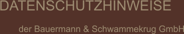 DATENSCHUTZHINWEISE  der Bauermann & Schwammekrug GmbH